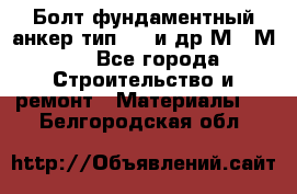 Болт фундаментный анкер тип 1.1 и др М20-М50 - Все города Строительство и ремонт » Материалы   . Белгородская обл.